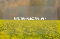 如何判断对方是否真心约炮？